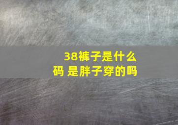 38裤子是什么码 是胖子穿的吗